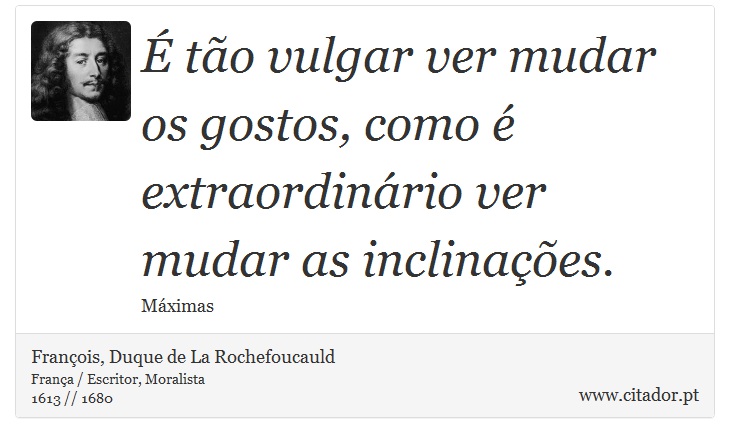 É tão vulgar ver mudar os gostos, como é extraordinário ver mudar as inclinações. - François, Duque de La Rochefoucauld - Frases