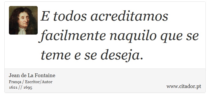 E todos acreditamos facilmente naquilo que se teme e se deseja. - Jean de La Fontaine - Frases