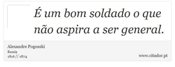 É um bom soldado o que não aspira a ser general. - Alexandre Pogosski - Frases