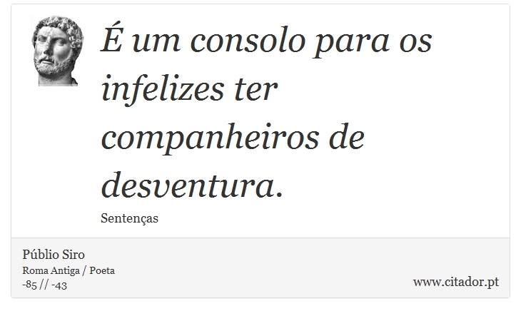 É um consolo para os infelizes ter companheiros de desventura. - Públio Siro - Frases