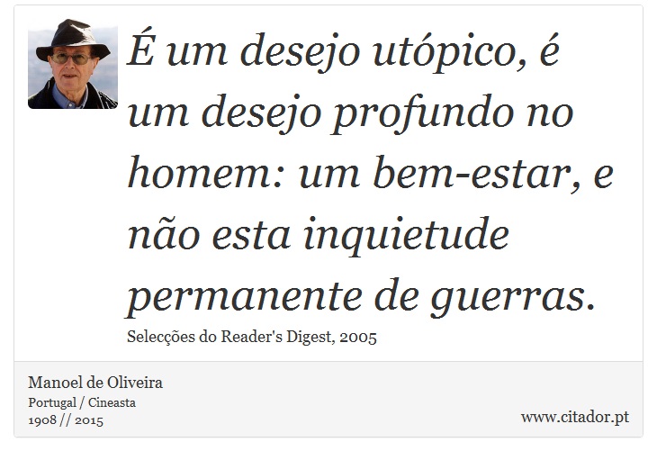 É um desejo utópico, é um desejo profundo no homem: um bem-estar, e não esta inquietude permanente de guerras. - Manoel de Oliveira - Frases