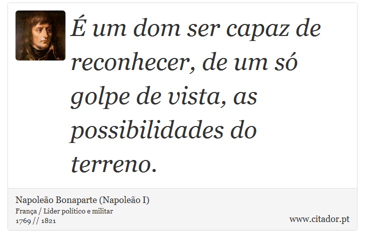 É um dom ser capaz de reconhecer, de um só golpe de vista, as possibilidades do terreno. - Napoleão Bonaparte (Napoleão I) - Frases