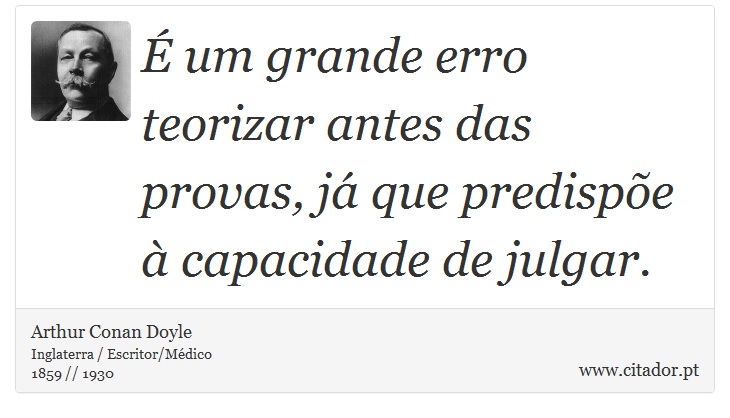 É um grande erro teorizar antes das provas, já que predispõe à capacidade de julgar. - Arthur Conan Doyle - Frases