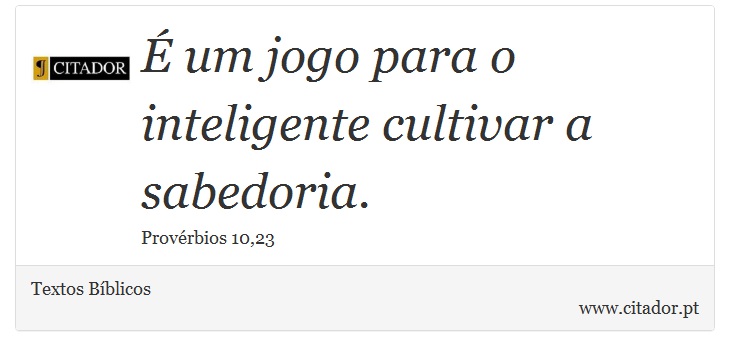 É um jogo para o inteligente cultivar a sabedoria. - Textos Bíblicos - Frases