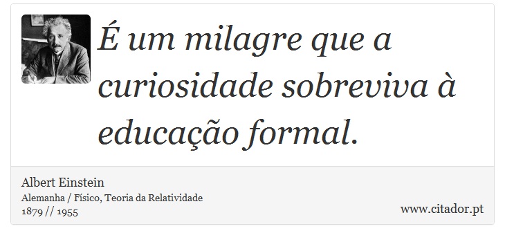 É um milagre que a curiosidade sobreviva à educação formal. - Albert Einstein - Frases