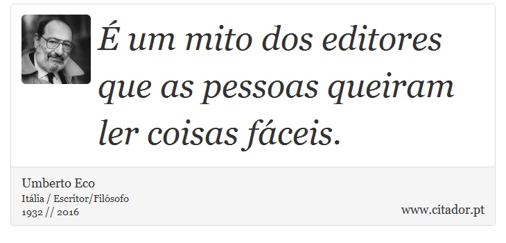 É um mito dos editores que as pessoas queiram ler coisas fáceis. - Umberto Eco - Frases
