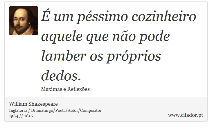 É um péssimo cozinheiro aquele que não pode lamber os próprios dedos. - William Shakespeare - Frases