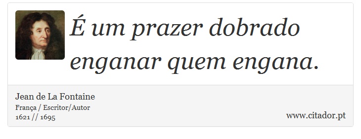 É um prazer dobrado enganar quem engana. - Jean de La Fontaine - Frases