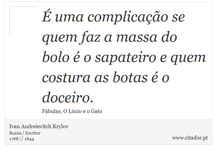 É uma complicação se quem faz a massa do bolo é o sapateiro e quem costura as botas é o doceiro. - Ivan Andreievitch Krylov - Frases