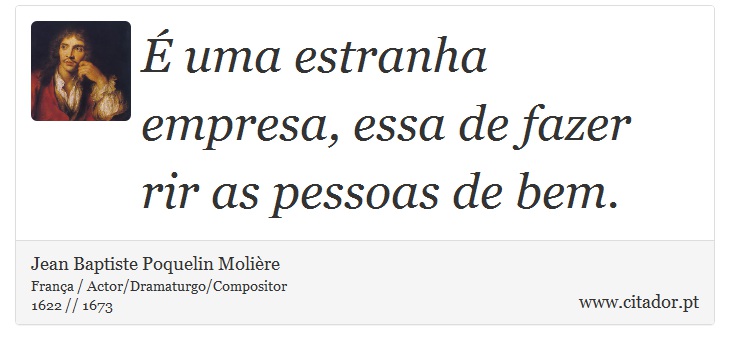 É uma estranha empresa, essa de fazer rir as pessoas de bem. - Jean Baptiste Poquelin Molière - Frases