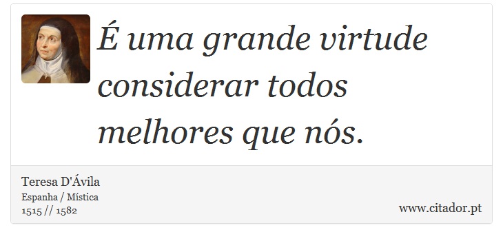 É uma grande virtude considerar todos melhores que nós. - Teresa D'Ávila - Frases