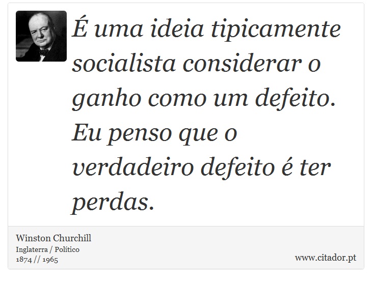 É uma ideia tipicamente socialista considerar o ganho como um defeito. Eu penso que o verdadeiro defeito é ter perdas. - Winston Churchill - Frases