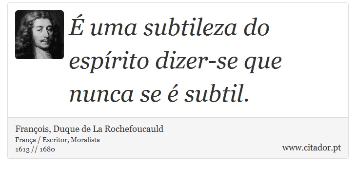 É uma subtileza do espírito dizer-se que nunca se é subtil. - François, Duque de La Rochefoucauld - Frases
