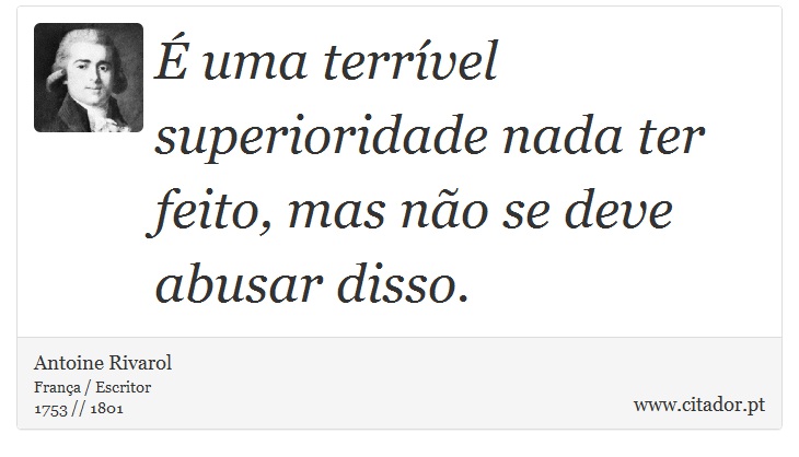 É uma terrível superioridade nada ter feito, mas não se deve abusar disso. - Antoine Rivarol - Frases