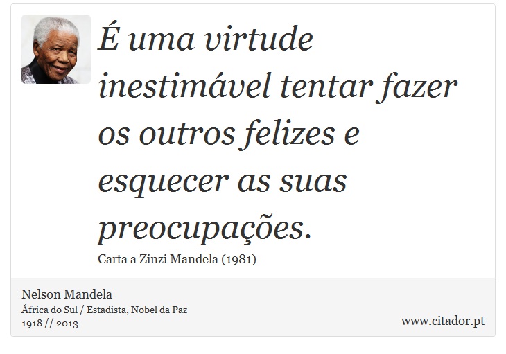 É uma virtude inestimável tentar fazer os outros felizes e esquecer as suas preocupações. - Nelson Mandela - Frases