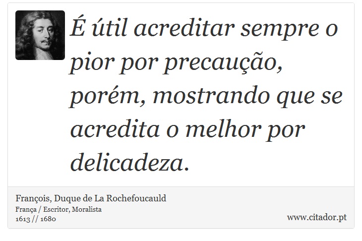 É útil acreditar sempre o pior por precaução, porém, mostrando que se acredita o melhor por delicadeza. - François, Duque de La Rochefoucauld - Frases