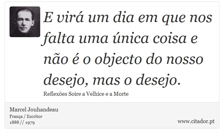 E vir um dia em que nos falta uma nica coisa e no  o objecto do nosso desejo, mas o desejo. - Marcel Jouhandeau - Frases