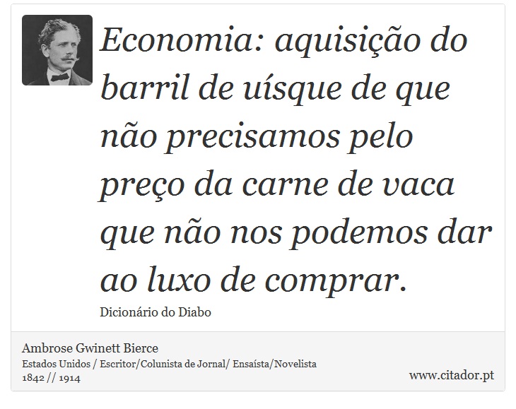 Economia: aquisição do barril de uísque de que não precisamos pelo preço da carne de vaca que não nos podemos dar ao luxo de comprar. - Ambrose Gwinett Bierce - Frases