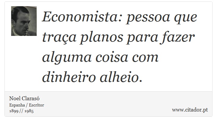 Economista: pessoa que traça planos para fazer alguma coisa com dinheiro alheio. - Noel Clarasó - Frases