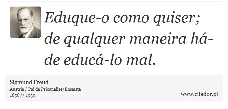 Eduque-o como quiser; de qualquer maneira há-de educá-lo mal. - Sigmund Freud - Frases