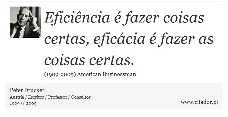 Eficiência é fazer coisas certas, eficácia é fazer as coisas certas. - Peter Drucker - Frases