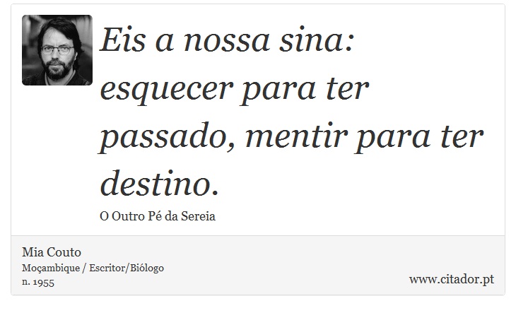 Eis a nossa sina: esquecer para ter passado, mentir para ter destino. - Mia Couto - Frases