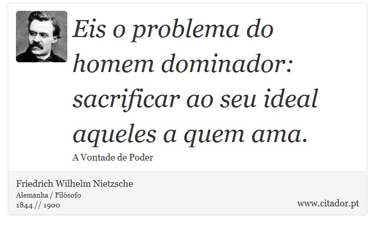 Eis o problema do homem dominador: sacrificar ao seu ideal aqueles a quem ama. - Friedrich Wilhelm Nietzsche - Frases