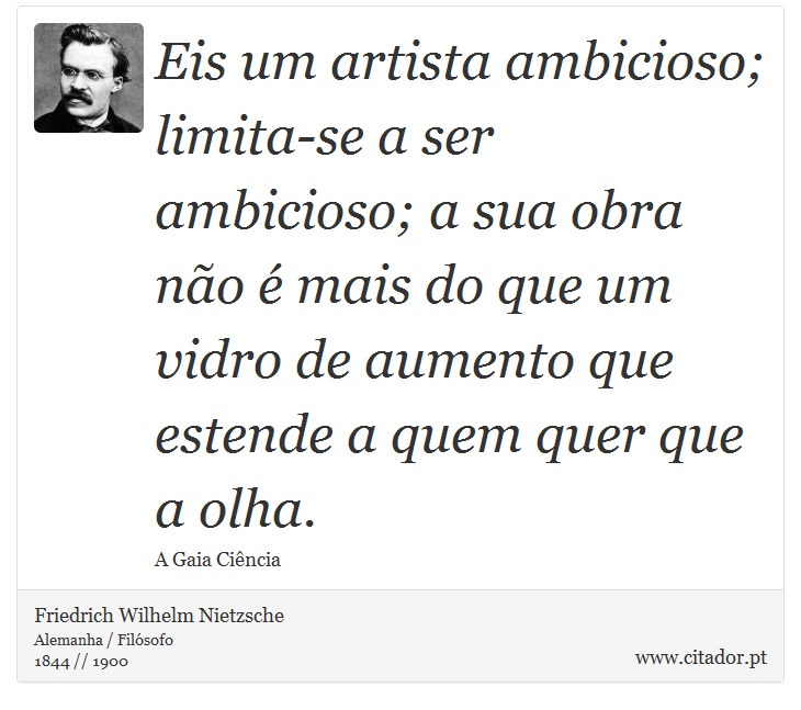 Eis um artista ambicioso; limita-se a ser ambicioso; a sua obra não é mais do que um vidro de aumento que estende a quem quer que a olha. - Friedrich Wilhelm Nietzsche - Frases
