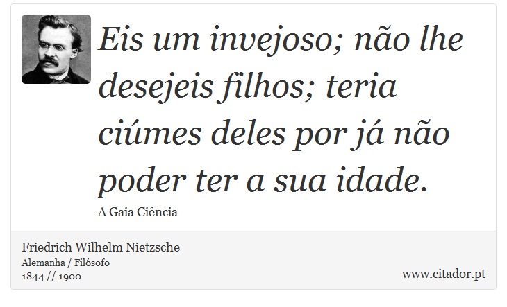Eis um invejoso; não lhe desejeis filhos; teria ciúmes deles por já não poder ter a sua idade. - Friedrich Wilhelm Nietzsche - Frases