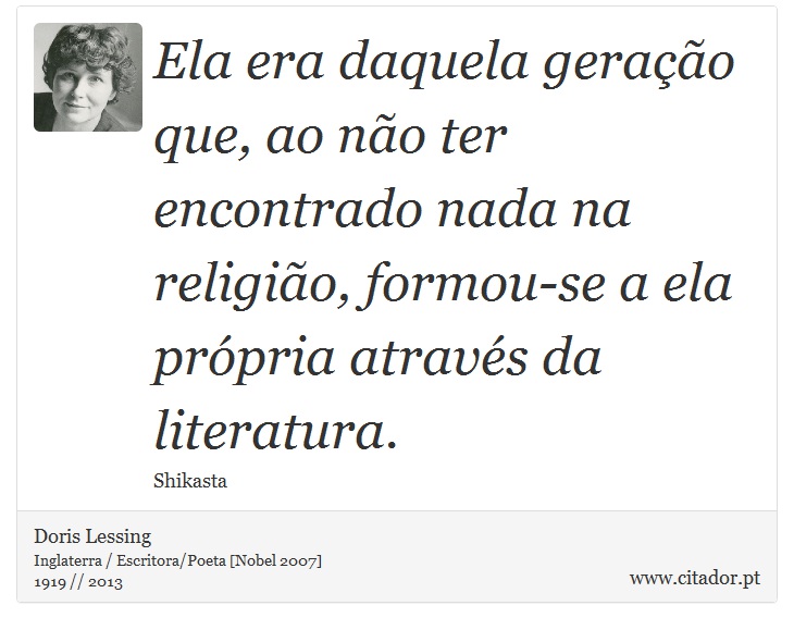 Ela era daquela geração que, ao não ter encontrado nada na religião, formou-se a ela própria através da literatura. - Doris Lessing - Frases