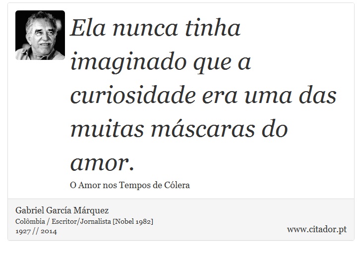 Ela nunca tinha imaginado que a curiosidade era uma das muitas máscaras do amor. - Gabriel García Márquez - Frases