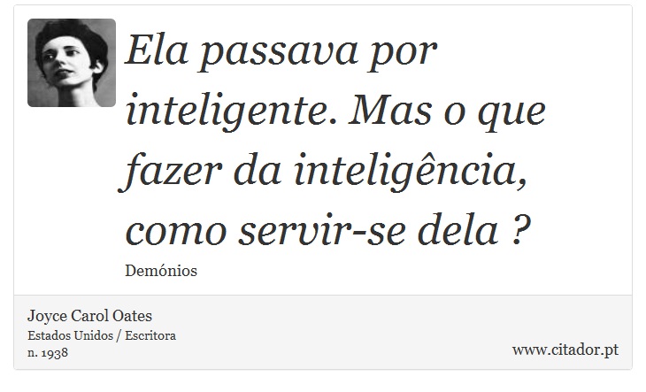 Ela passava por inteligente. Mas o que fazer da inteligência, como servir-se dela ? - Joyce Carol Oates - Frases