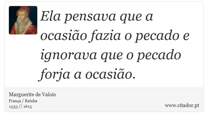 Ela pensava que a ocasião fazia o pecado e ignorava que o pecado forja a ocasião. - Marguerite de Valois - Frases