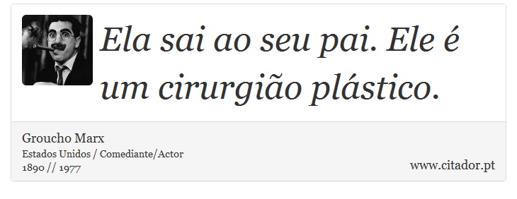 Ela sai ao seu pai. Ele é um cirurgião plástico. - Groucho Marx - Frases