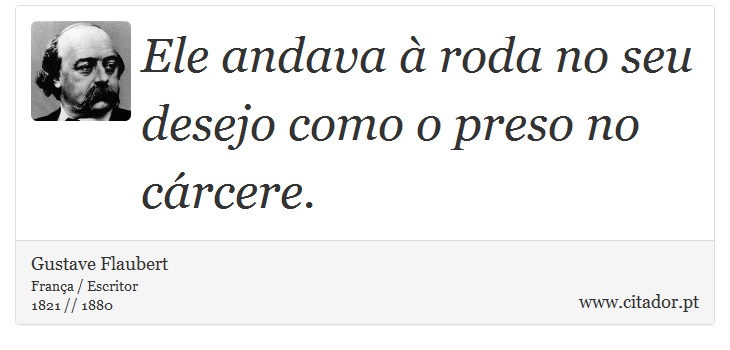 Ele andava à roda no seu desejo como o preso no cárcere. - Gustave Flaubert - Frases