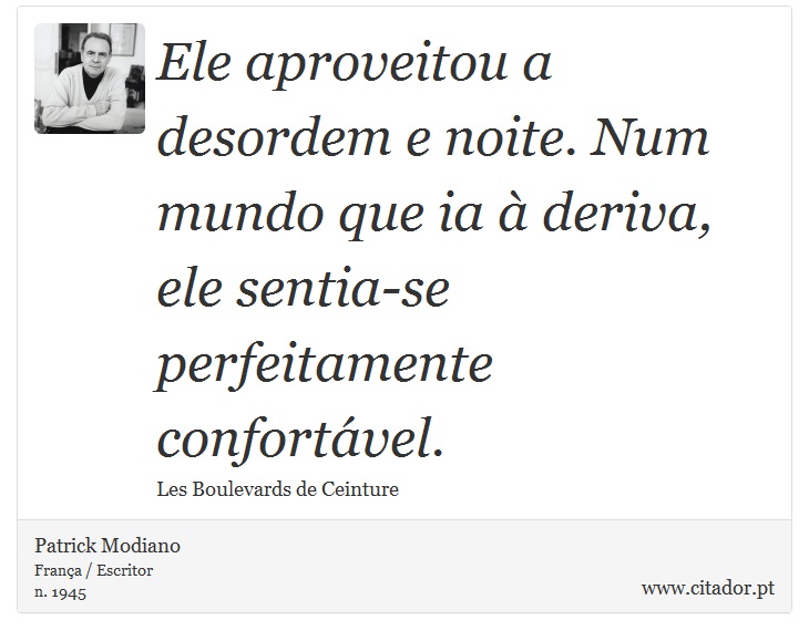 Ele aproveitou a desordem e noite. Num mundo que ia à deriva, ele sentia-se perfeitamente confortável. - Patrick Modiano - Frases
