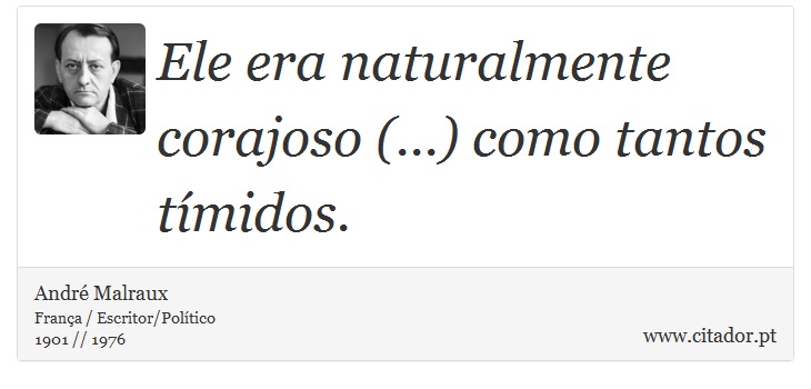 Ele era naturalmente corajoso (...) como tantos tímidos. - André Malraux - Frases