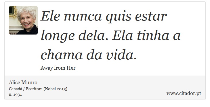 Ele nunca quis estar longe dela. Ela tinha a chama da vida. - Alice Munro - Frases