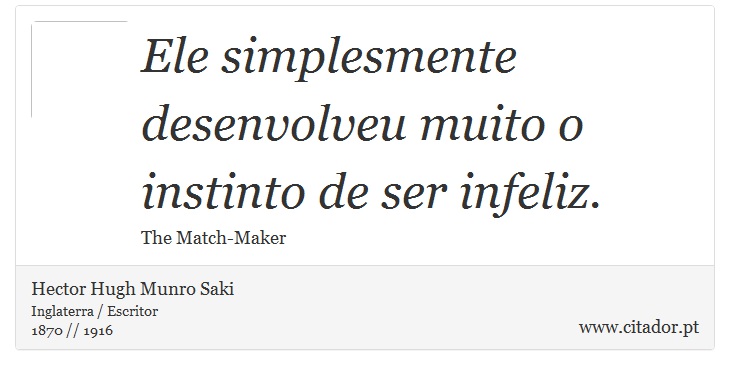 Ele simplesmente desenvolveu muito o instinto de ser infeliz. - Hector Hugh Munro Saki - Frases