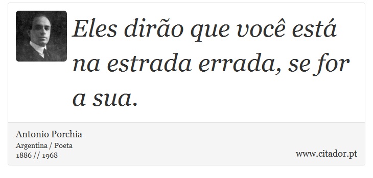 Eles dirão que você está na estrada errada, se for a sua. - Antonio Porchia - Frases