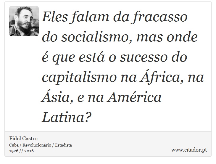 Eles falam da fracasso do socialismo, mas onde é que está o sucesso do capitalismo na África, na Ásia, e na América Latina? - Fidel Castro - Frases