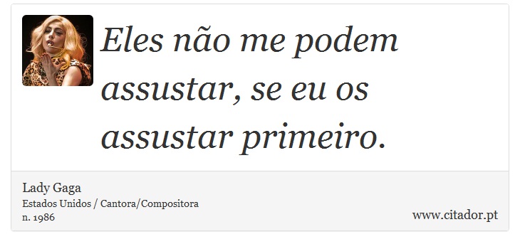 Eles não me podem assustar, se eu os assustar primeiro. - Lady Gaga - Frases