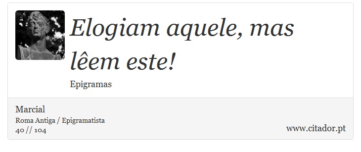 Elogiam aquele, mas lêem este! - Marcial - Frases