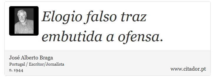 Elogio falso traz embutida a ofensa. - José Alberto Braga - Frases