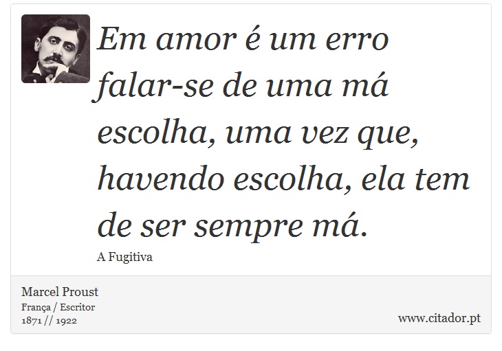 Em amor é um erro falar-se de uma má escolha, uma vez que, havendo escolha, ela tem de ser sempre má. - Marcel Proust - Frases