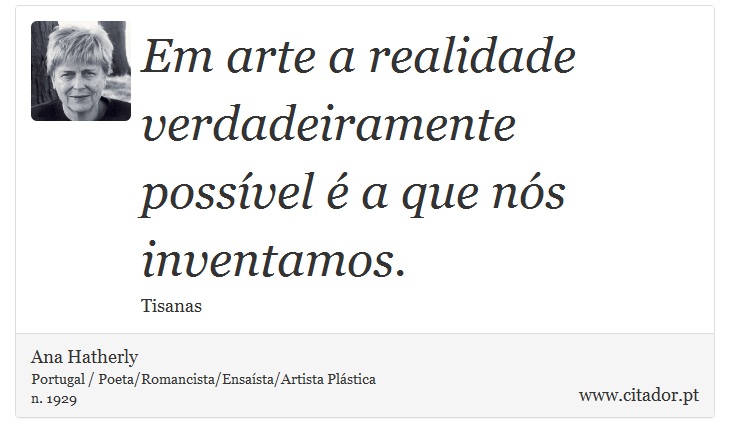 Em arte a realidade verdadeiramente possível é a que nós inventamos. - Ana Hatherly - Frases