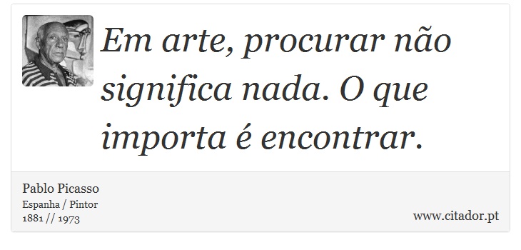 Em arte, procurar não significa nada. O que importa é encontrar. - Pablo Picasso - Frases