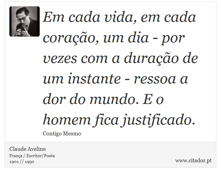 Em cada vida, em cada coração, um dia - por vezes com a duração de um instante - ressoa a dor do mundo. E o homem fica justificado. - Claude Aveline - Frases