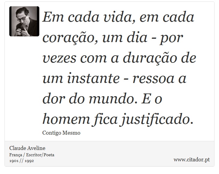 Em cada vida, em cada corao, um dia - por vezes com a durao de um instante - ressoa a dor do mundo. E o homem fica justificado. - Claude Aveline - Frases