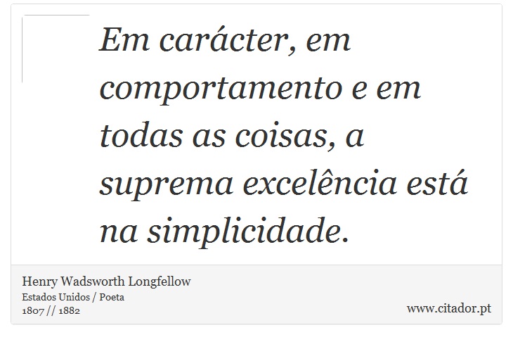 Em carácter, em comportamento e em todas as coisas, a suprema excelência está na simplicidade. - Henry Wadsworth Longfellow - Frases